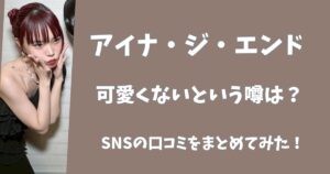 アイナジエンドがブスすぎるという噂は本当？SNSの口コミをまとめてみた！