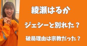 【2025年最新】綾瀬はるかとジェシーは別れた？宗教に熱心すぎて破局していた？