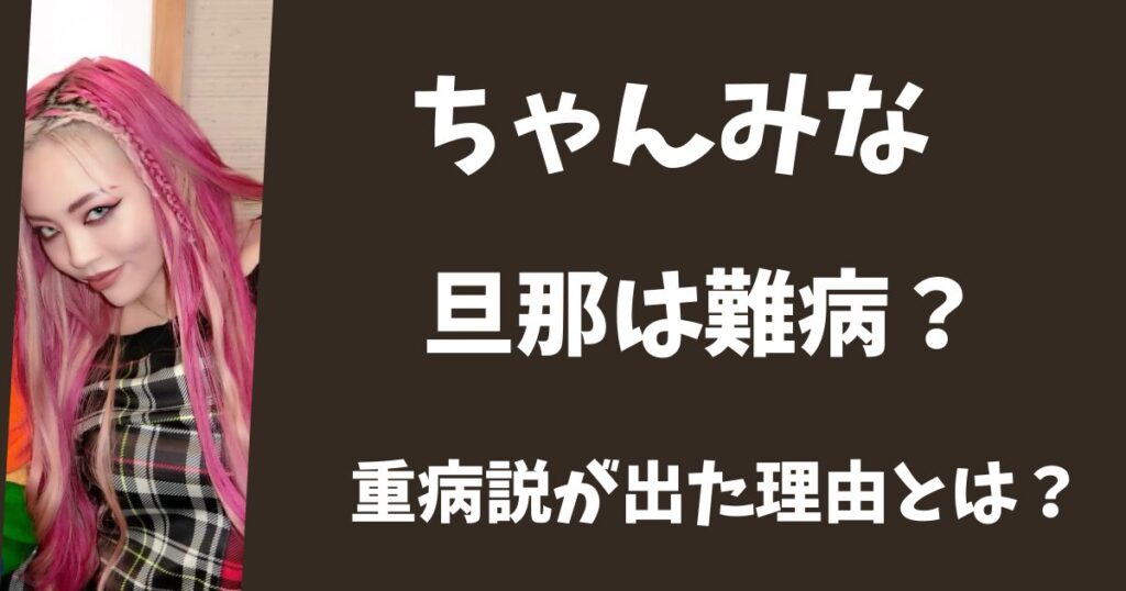 ちゃんみなの旦那は難病にかかってる？重病説がでた理由３選！