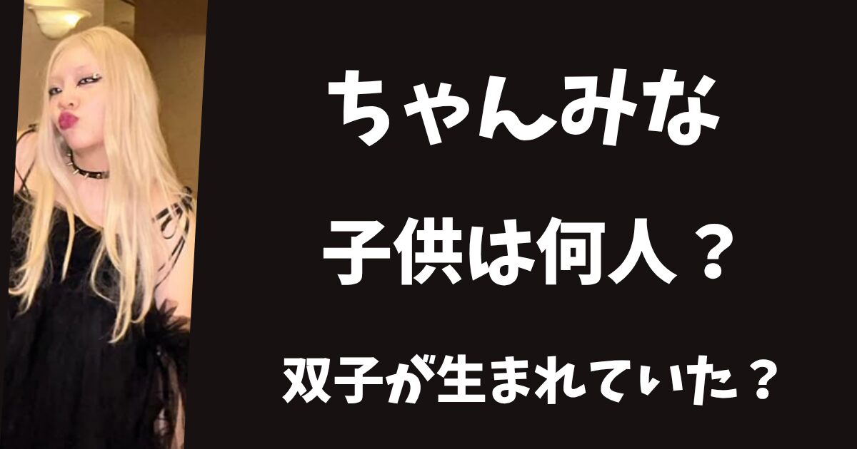 【2025年最新】ちゃんみなに子供は何人いる？双子説や８人いるって本当？