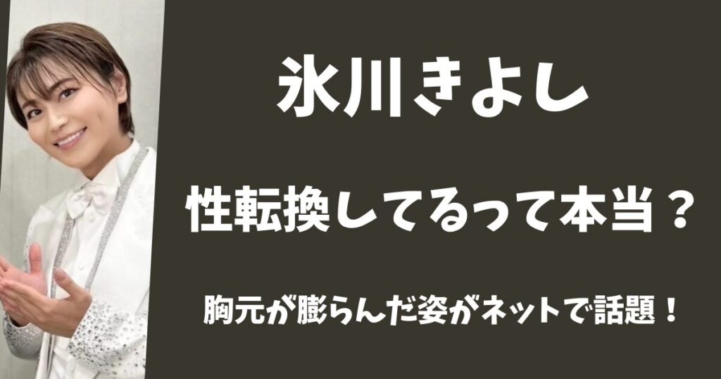 【2025年最新】氷川きよしは性転換した?胸元が膨らんだ姿がネットで話題！