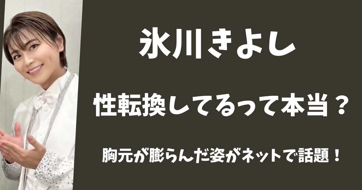 【2025年最新】氷川きよしは性転換した?胸元が膨らんだ姿がネットで話題！