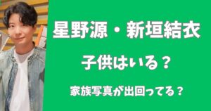 【2025年最新】星野源と新垣結衣に子供はいる？家族写真が出回ってる？
