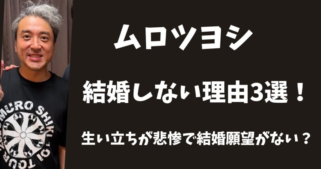 ムロツヨシが結婚しない理由3選！生い立ちが悲惨で結婚願望がない？