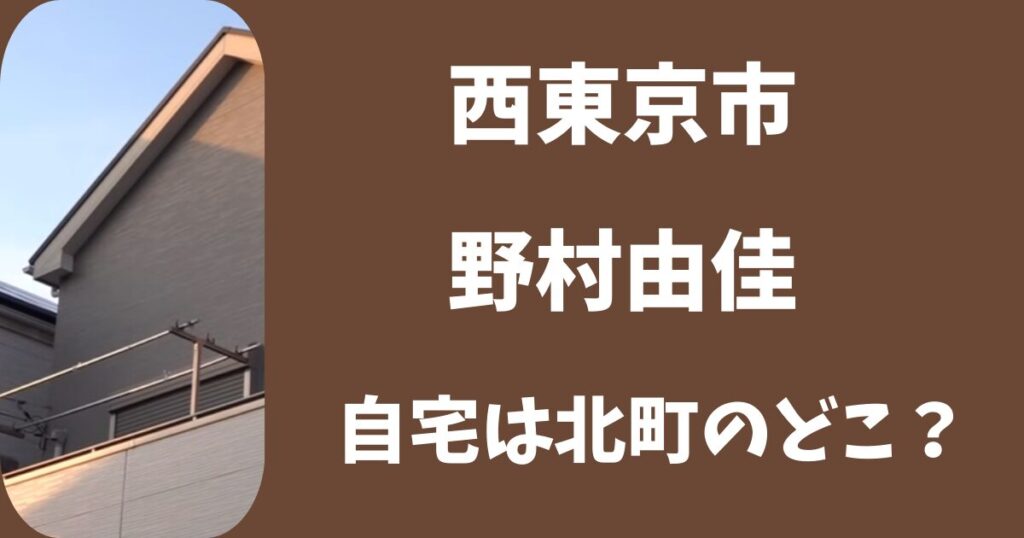 西東京の野村由佳の自宅の場所はどこ？北町の閑静な住宅地だった？
