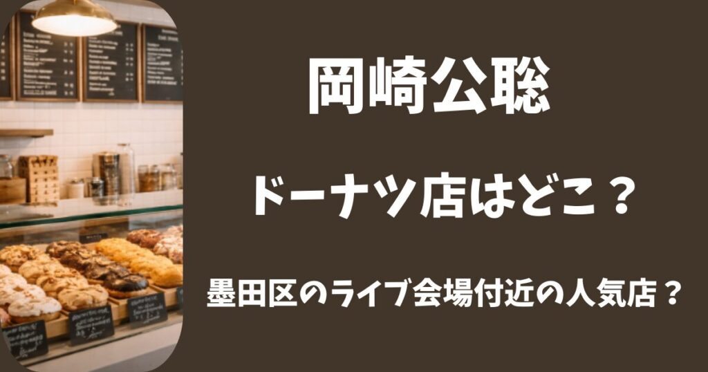 岡崎公聡のドーナツ店はどこ？墨田区のライブ会場付近の人気店だった？